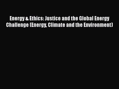 PDF Energy & Ethics: Justice and the Global Energy Challenge (Energy Climate and the Environment)