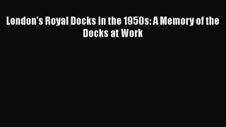 PDF London's Royal Docks in the 1950s: A Memory of the Docks at Work Free Books