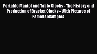 Download Portable Mantel and Table Clocks - The History and Production of Bracket Clocks -