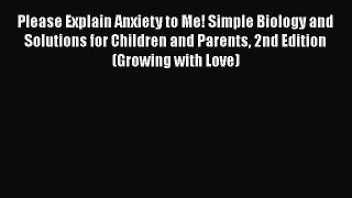 Read Please Explain Anxiety to Me! Simple Biology and Solutions for Children and Parents 2nd