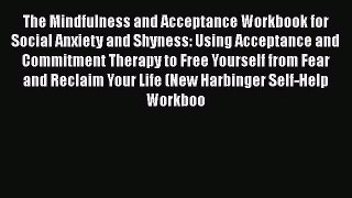 Read The Mindfulness and Acceptance Workbook for Social Anxiety and Shyness: Using Acceptance