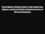Read Social Anxiety: Ultimate Guide to Overcoming Fear Shyness and Social Phobia to Achieve