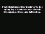 Read Draw 50 Buildings and Other Structures: The Step-by-Step Way to Draw Castles and Cathedrals