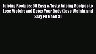 Download Juicing Recipes: 50 Easy & Tasty Juicing Recipes to Lose Weight and Detox Your Body