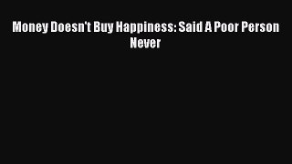 Download Money Doesn't Buy Happiness: Said A Poor Person Never  EBook