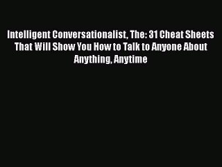 Read Intelligent Conversationalist The: 31 Cheat Sheets That Will Show You How to Talk to Anyone