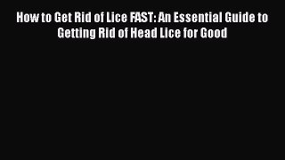 PDF How to Get Rid of Lice FAST: An Essential Guide to Getting Rid of Head Lice for Good  EBook