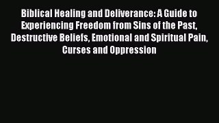 Download Biblical Healing and Deliverance: A Guide to Experiencing Freedom from Sins of the