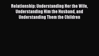 Read Relationship: Understanding Her the Wife Understanding Him the Husband and Understanding