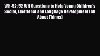 Read WH-52: 52 WH Questions to Help Young Children's Social Emotional and Language Development