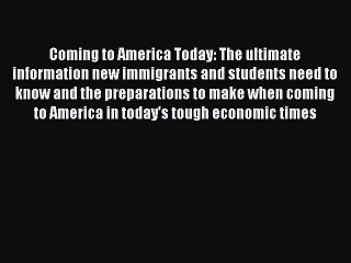 Read Coming to America Today: The ultimate information new immigrants and students need to