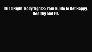 Download Mind Right Body Tight®: Your Guide to Get Happy Healthy and Fit. Free Books
