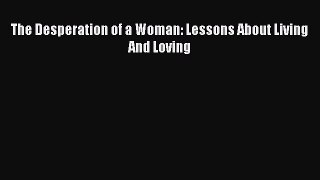 Read The Desperation of a Woman: Lessons About Living And Loving Ebook Free