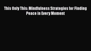 Download This Only This: Mindfulness Strategies for Finding Peace in Every Moment  Read Online