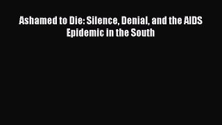 PDF Ashamed to Die: Silence Denial and the AIDS Epidemic in the South  Read Online