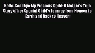Download Hello-Goodbye My Precious Child: A Mother's True Story of her Special Child's Journey