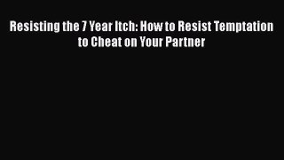 Download Resisting the 7 Year Itch: How to Resist Temptation to Cheat on Your Partner  EBook