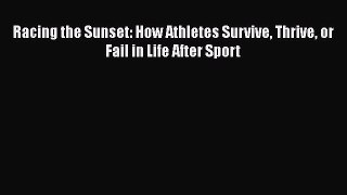 Download Racing the Sunset: How Athletes Survive Thrive or Fail in Life After Sport  Read Online