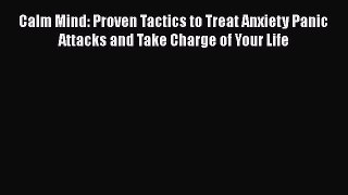 Read Calm Mind: Proven Tactics to Treat Anxiety Panic Attacks and Take Charge of Your Life