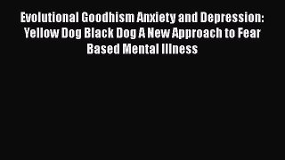 Download Evolutional Goodhism Anxiety and Depression: Yellow Dog Black Dog A New Approach to