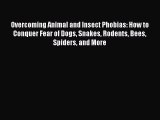 Read Overcoming Animal and Insect Phobias: How to Conquer Fear of Dogs Snakes Rodents Bees