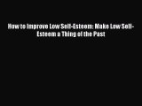 Download How to Improve Low Self-Esteem: Make Low Self-Esteem a Thing of the Past Free Books