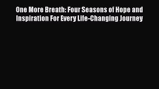 Download One More Breath: Four Seasons of Hope and Inspiration For Every Life-Changing Journey