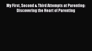 PDF My First Second & Third Attempts at Parenting: Discovering the Heart of Parenting Free