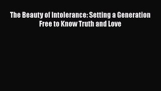 PDF The Beauty of Intolerance: Setting a Generation Free to Know Truth and Love Free Books