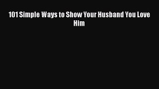 Download 101 Simple Ways to Show Your Husband You Love Him  EBook