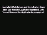Download How to Build Self-Esteem and Crush Anxiety: Learn to be Self Confident Overcome Your