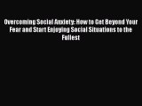 Read Overcoming Social Anxiety: How to Get Beyond Your Fear and Start Enjoying Social Situations