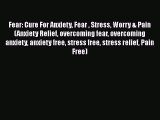 Read Fear: Cure For Anxiety Fear  Stress Worry & Pain (Anxiety Relief overcoming fear overcoming