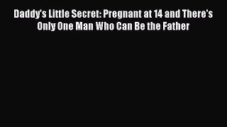 Read Daddy's Little Secret: Pregnant at 14 and There's Only One Man Who Can Be the Father Ebook
