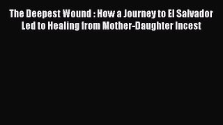 Download The Deepest Wound : How a Journey to El Salvador Led to Healing from Mother-Daughter
