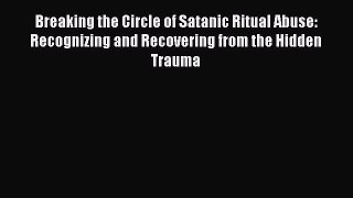 Read Breaking the Circle of Satanic Ritual Abuse: Recognizing and Recovering from the Hidden