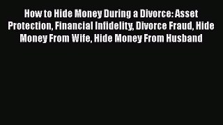 Download How to Hide Money During a Divorce: Asset Protection Financial Infidelity Divorce