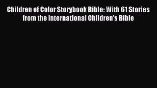Read Children of Color Storybook Bible: With 61 Stories from the International Children's Bible