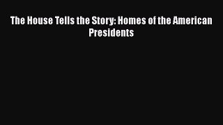 Read The House Tells the Story: Homes of the American Presidents Ebook Free