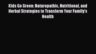 Download Kids Go Green: Naturopathic Nutritional and Herbal Strategies to Transform Your Family's