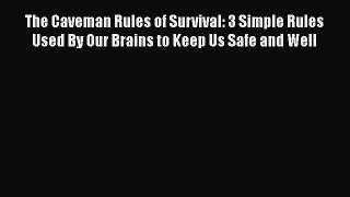 Download The Caveman Rules of Survival: 3 Simple Rules Used By Our Brains to Keep Us Safe and