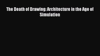 Read The Death of Drawing: Architecture in the Age of Simulation PDF Free