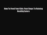 PDF How To Feed Your Kids: Four Steps To Raising Healthy Eaters Free Books