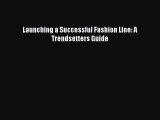 Read Launching a Successful Fashion Line: A Trendsetters Guide Ebook Free