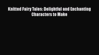 PDF Knitted Fairy Tales: Delightful and Enchanting Characters to Make  Read Online