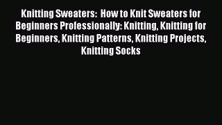 PDF Knitting Sweaters:  How to Knit Sweaters for Beginners Professionally: Knitting Knitting
