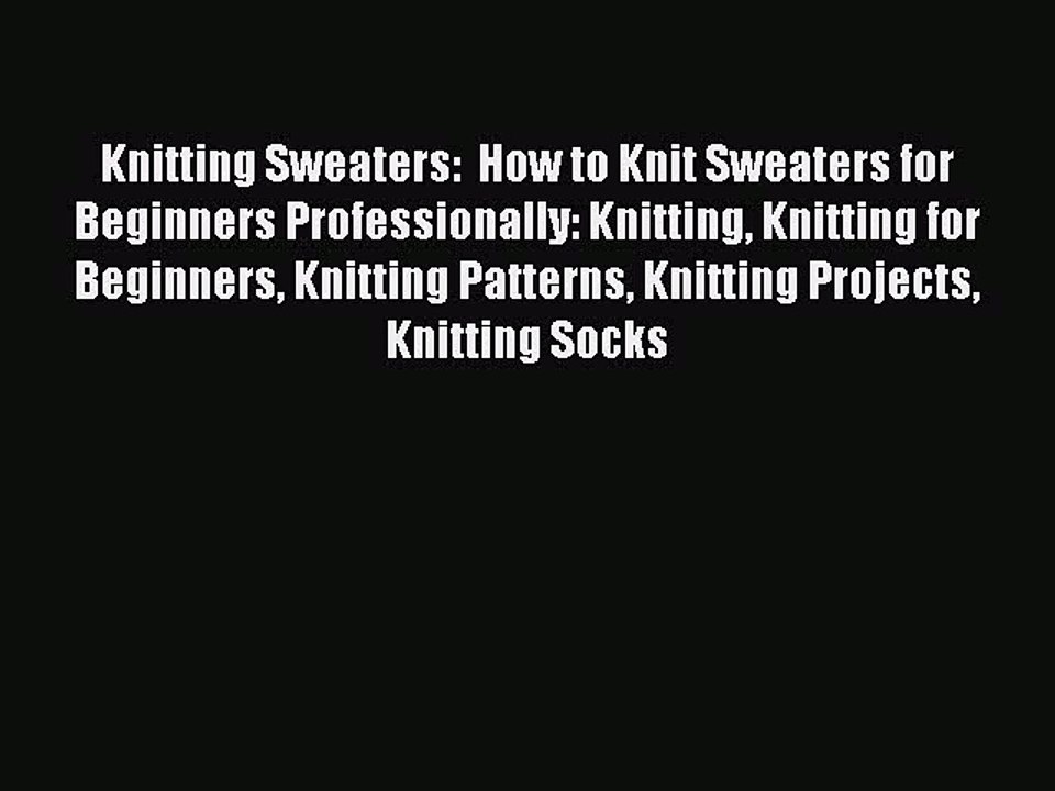 PDF Knitting Sweaters:  How to Knit Sweaters for Beginners Professionally: Knitting Knitting