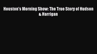 Read Houston's Morning Show: The True Story of Hudson & Harrigan PDF Free