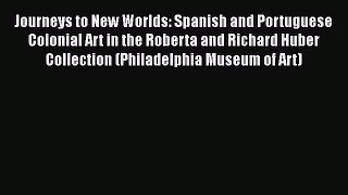 Download Journeys to New Worlds: Spanish and Portuguese Colonial Art in the Roberta and Richard