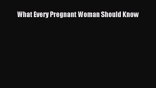 Read What Every Pregnant Woman Should Know Ebook Free